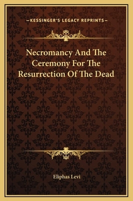 Necromancy And The Ceremony For The Resurrection Of The Dead by Levi, Eliphas