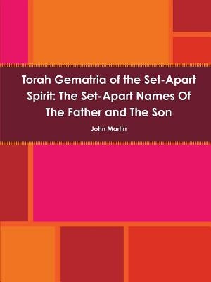 Torah Gematria of the Set-Apart Spirit: The Set-Apart Names of the Father and the Son by Martin, John
