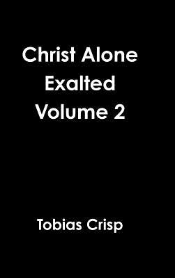 Christ Alone Exalted Volume 2 by Crisp, Tobias