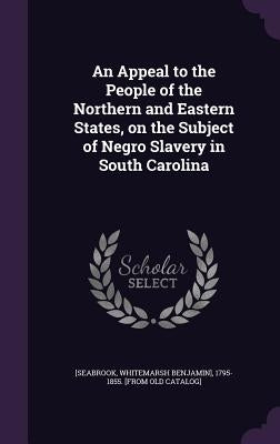 An Appeal to the People of the Northern and Eastern States, on the Subject of Negro Slavery in South Carolina by Seabrook, Whitemarsh Benjamin