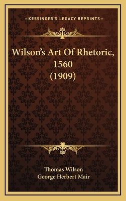 Wilson's Art Of Rhetoric, 1560 (1909) by Wilson, Thomas