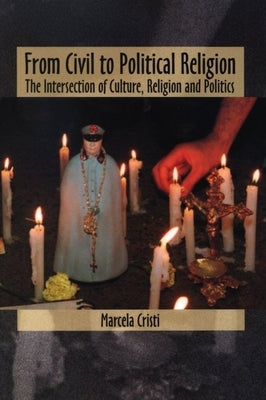 From Civil to Political Religion: The Intersection of Culture, Religion and Politics by Cristi, Marcela