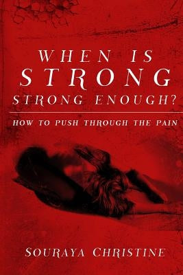 When is Strong, Strong Enough?: How to Push Through the Pain by Christine, Souraya