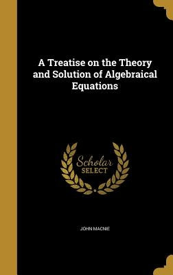 A Treatise on the Theory and Solution of Algebraical Equations by Macnie, John