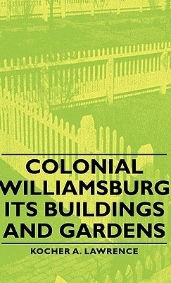 Colonial Williamsburg - Its Buildings and Gardens by Lawrence, Kocher A.