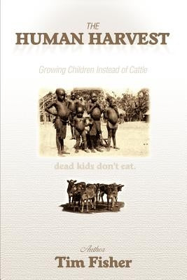 The Human Harvest: Growing Children Instead of Cattle by Fisher, Tim