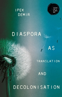 Diaspora as Translation and Decolonisation by Demir, Ipek