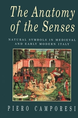 The Anatomy of the Senses: Natural Symbols in Medieval and Early Modern Italy by Camporesi, Piero