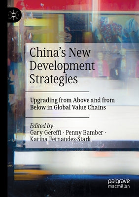 China's New Development Strategies: Upgrading from Above and from Below in Global Value Chains by Gereffi, Gary