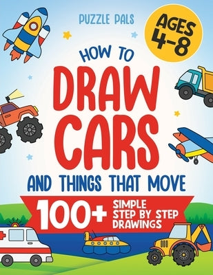 How To Draw Cars and Things That Move: 100 Simple Step By Step Drawings For Kids Ages 4-8 by Pals, Puzzle