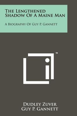 The Lengthened Shadow Of A Maine Man: A Biography Of Guy P. Gannett by Zuver, Dudley