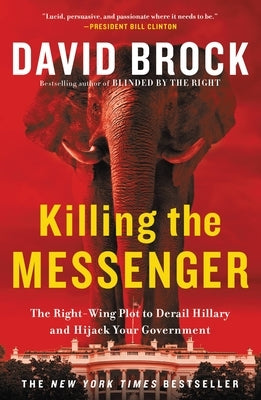 Killing the Messenger: The Right-Wing Plot to Derail Hillary and Hijack Your Government by Brock, David
