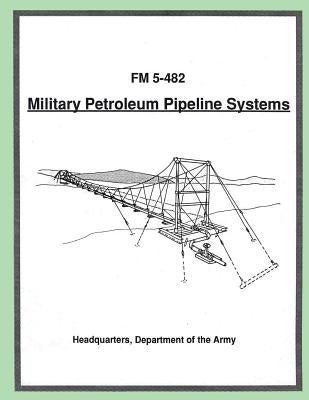 Military Petroleum Pipeline Systems (FM 5-482) by Army, Department Of the