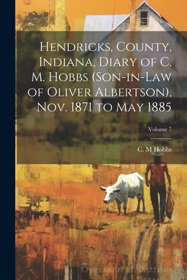 Hendricks, County, Indiana, Diary of C. M. Hobbs (son-in-law of Oliver Albertson), Nov. 1871 to May 1885; Volume 7 by Hobbs, C. M.