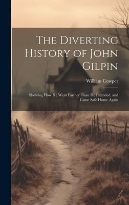 The Diverting History of John Gilpin: Showing How He Went Farther Than He Intended, and Came Safe Home Again by Cowper, William