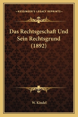 Das Rechtsgeschaft Und Sein Rechtsgrund (1892) by Kindel, W.