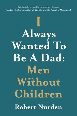 I Always Wanted To Be A Dad: Men Without Children by Nurden, Robert