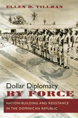 Dollar Diplomacy by Force: Nation-Building and Resistance in the Dominican Republic by Tillman, Ellen D.