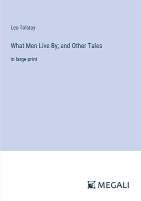 What Men Live By; and Other Tales: in large print by Tolstoy, Leo