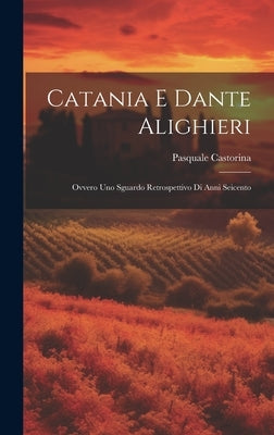 Catania e Dante Alighieri: Ovvero Uno Sguardo Retrospettivo di Anni Seicento by Castorina, Pasquale