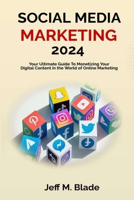 Social Media Marketing 2024: Your Ultimate Guide to Monetizing Your Digital Content in the World of Online Marketing by Blade, Jeff M.