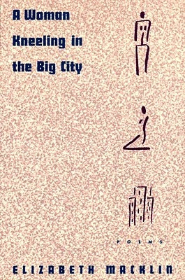 A Woman Kneeling in the Big City: Poems by Macklin, Elizabeth