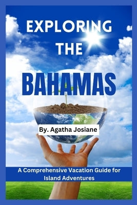 Exploring the Bahamas 2024: A Comprehensive Vacation Guide for Island Adventures by Josiane, Agatha