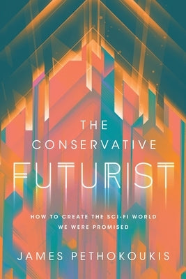 The Conservative Futurist: How to Create the Sci-Fi World We Were Promised by Pethokoukis, James