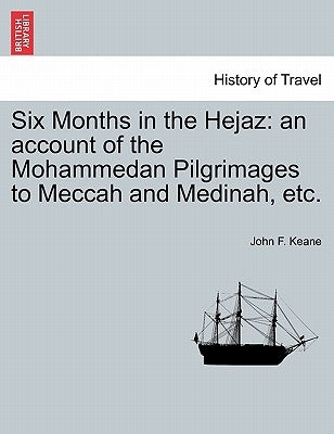 Six Months in the Hejaz: An Account of the Mohammedan Pilgrimages to Meccah and Medinah, Etc. by Keane, John F.