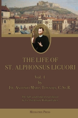 The Life of St. Alphonsus Liguori: Vol. 1 by Tannoja, Antonio Maria