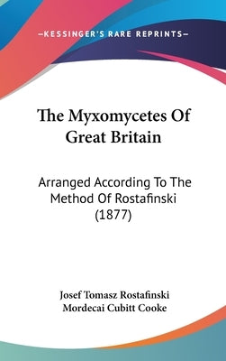 The Myxomycetes Of Great Britain: Arranged According To The Method Of Rostafinski (1877) by Rostafinski, Josef Tomasz