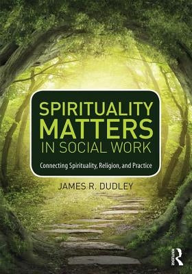 Spirituality Matters in Social Work: Connecting Spirituality, Religion, and Practice by Dudley, James