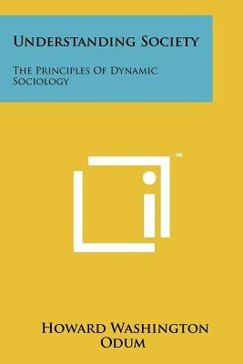 Understanding Society: The Principles Of Dynamic Sociology by Odum, Howard Washington