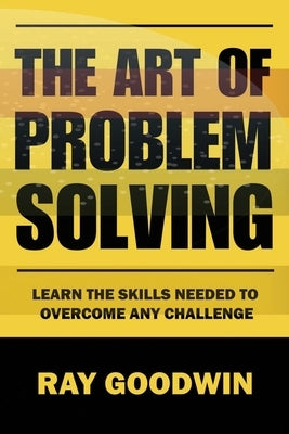 The Art of Problem Solving: Master the Skills to Overcome Any Challenge by Goodwin, Ray