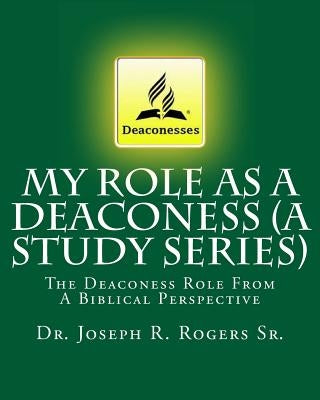 My Role As A Deaconess (A Study Series): The Deaconess Role From A Biblical Perspective by Rogers Sr, Joseph R.