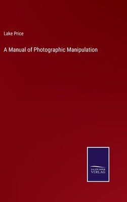 A Manual of Photographic Manipulation by Price, Lake