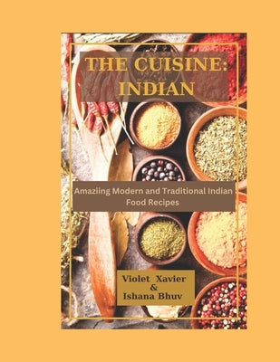 The Cusine: INDIAN: Amazing Modern and Traditional Indian Food Recipes by Bhuv, Ishana