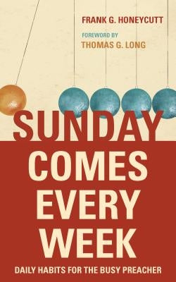 Sunday Comes Every Week: Daily Habits for the Busy Preacher by Honeycutt, Frank G.