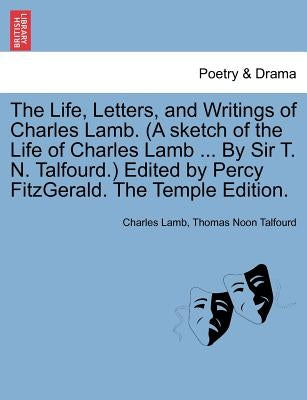 The Life, Letters, and Writings of Charles Lamb. (a Sketch of the Life of Charles Lamb ... by Sir T. N. Talfourd.) Edited by Percy Fitzgerald. the Tem by Lamb, Charles