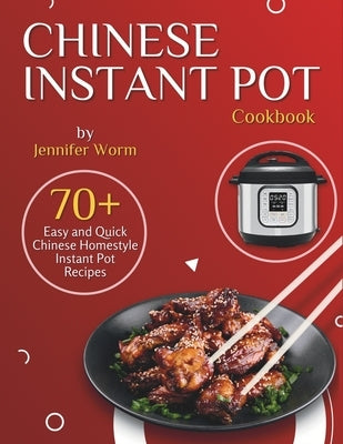 Chinese Instant Pot Cookbook: 70+ Easy and Quick Chinese Homestyle Instant Pot Recipes by Worm, Jennifer