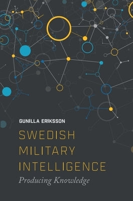 Swedish Military Intelligence: Producing Knowledge by Erikkson, Gunilla