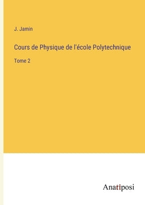 Cours de Physique de l'école Polytechnique: Tome 2 by Jamin, J.