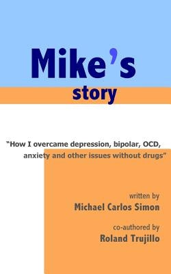 Mike's Story: How I Overcame Depression, Bipolar, OCD, Anxiety and Other Issues Without Drugs by Simon, Michael Carlos