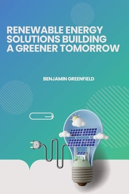 Renewable Energy Solutions Building a Greener Tomorrow by Greenfield, Benjamin
