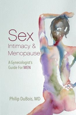 Sex, Intimacy, and Menopause: A Gynecologist's Guide for Men by DuBois MD, Philip