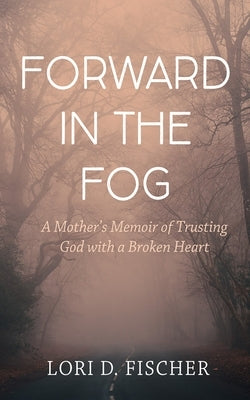 Forward in the Fog by Fischer, Lori D.