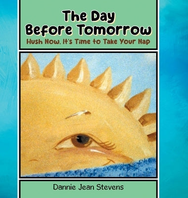 The Day Before Tomorrow: Hush Now, It's Time to Take Your Nap by Stevens, Dannie Jean