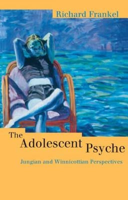 The Adolescent Psyche: Jungian and Winnicottian Perspectives by Frankel, Richard