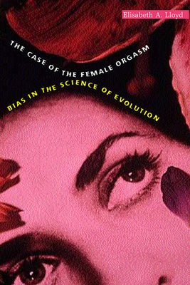 The Case of the Female Orgasm: Bias in the Science of Evolution by Lloyd, Elisabeth A.