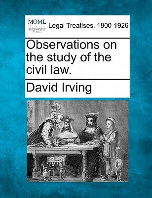 Observations on the Study of the Civil Law. by Irving, David